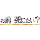 お前 死にたい？ (attack on titan)