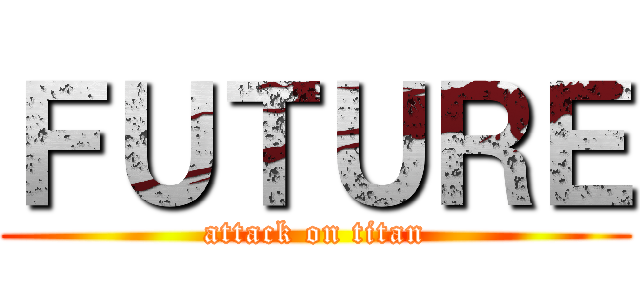 ＦＵＴＵＲＥ (attack on titan)