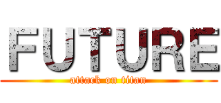 ＦＵＴＵＲＥ (attack on titan)