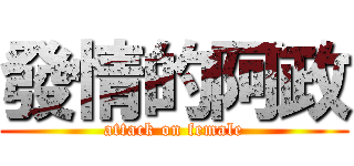 發情的阿政 (attack on female)