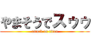 やまそうでスゥゥ (attack on titan)