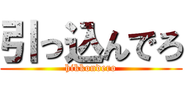引っ込んでろ (hikkondero)