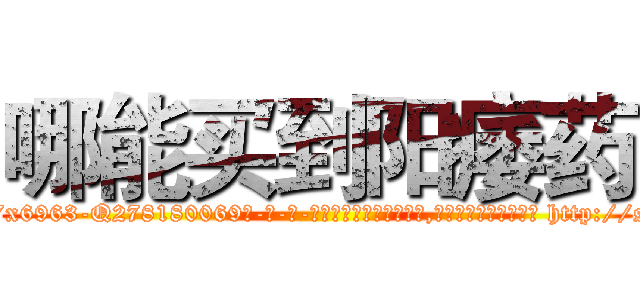 哪能买到阳痿药 (哪能买到阳痿药【电-186x2687x6963-Q278180069元-吉-药-业】我们做的是长期生意,靠的是老客户长期支持 http://sngk.net/x3DbAu
)