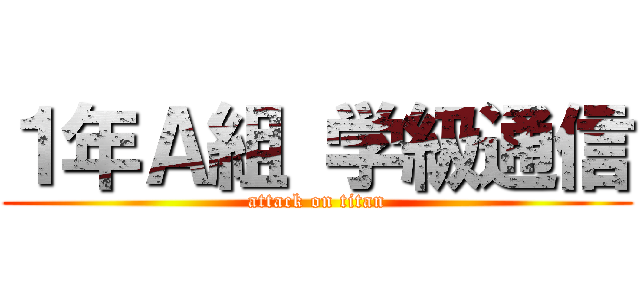 １年Ａ組 学級通信 (attack on titan)