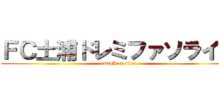 ＦＣ土浦ドレミファソライズ (attack on titan)
