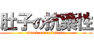 肚子の抗藥性 (attack on resistance)