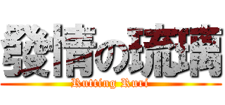 發情の琉璃 (Rutting Ruri)