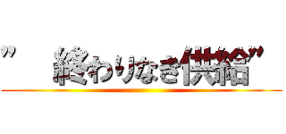 ” 終わりなき供給” ()