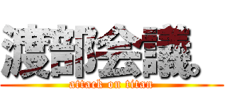 渡部会議。 (attack on titan)