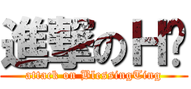 進撃のＨ婷 (attack on BlessingTing)