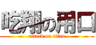 吃翔の用口 (attack on titan)