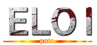 ＥＬＯＩ (puto)