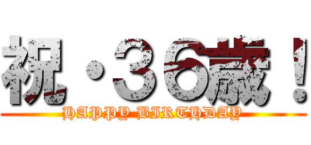 祝・３６歳！ (HAPPY BIRTHDAY)