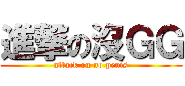 進撃の沒ＧＧ (attack on no penis)
