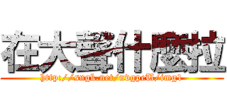 在大聲什麼拉 (http://sngk.net/nvgpeU/img1)