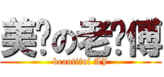 美丽の老师傅 (beautiful AJ)