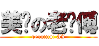 美丽の老师傅 (beautiful AJ)