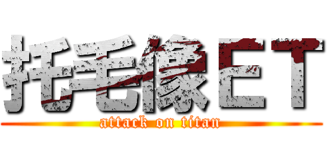 托毛像ＥＴ (attack on titan)