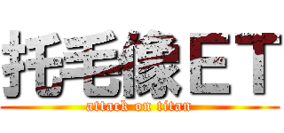 托毛像ＥＴ (attack on titan)