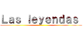 Ｌａｓ ｌｅｙｅｎｄａｓ  ()