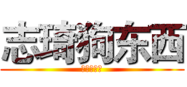 志琦狗东西 (开心狗东西)