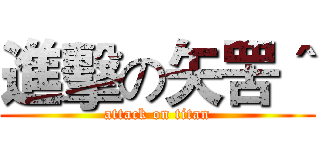 進擊の矢罟＾ (attack on titan)