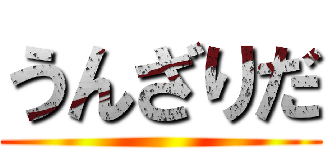 うんざりだ ()