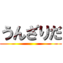 うんざりだ ()