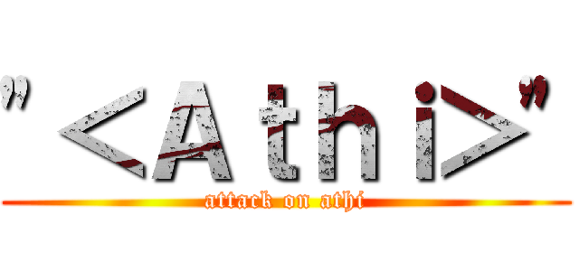 \"＜Ａｔｈｉ＞\" (attack on athi)