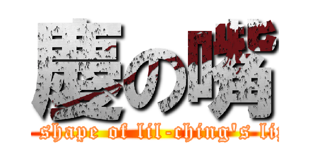 慶の嘴 (the shape of lil-ching\'s lips)