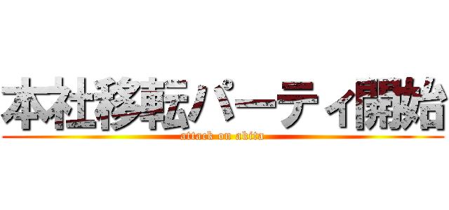 本社移転パーティ開始 (attack on akita)