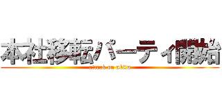 本社移転パーティ開始 (attack on akita)