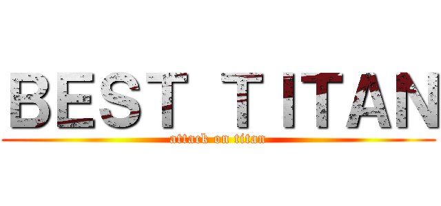 ＢＥＳＴ ＴＩＴＡＮ (attack on titan)