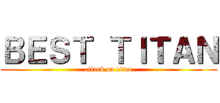 ＢＥＳＴ ＴＩＴＡＮ (attack on titan)