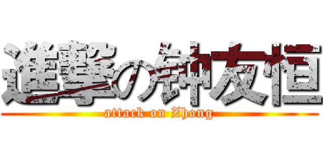 進撃の钟友恒 (attack on Zhong)