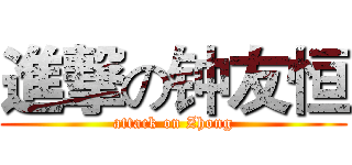 進撃の钟友恒 (attack on Zhong)