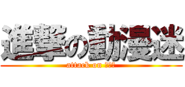 進撃の動漫迷 (attack on ファン)