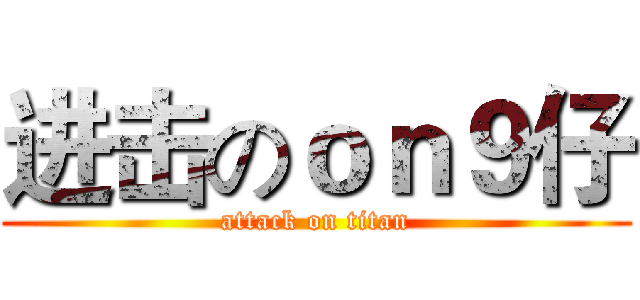 进击のｏｎ９仔 (attack on titan)