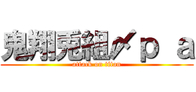 鬼翔兎組〆ｐ ａ (attack on titan)