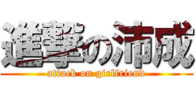 進撃の沛成 (attack on girlfriend)