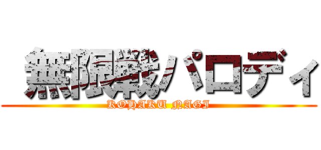  無限戦パロディ (KOHAKU NAGI)