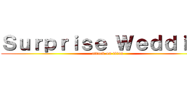 Ｓｕｒｐｒｉｓｅ Ｗｅｄｄｉｎｇ (attack on titan)