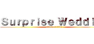 Ｓｕｒｐｒｉｓｅ Ｗｅｄｄｉｎｇ (attack on titan)