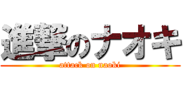 進撃のナオキ (attack on naoki)