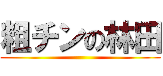 粗チンの林田 ()