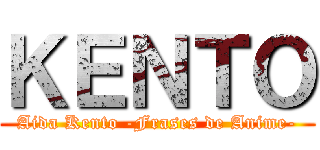 ＫＥＮＴＯ (Aida Kento -Frases de Anime-)