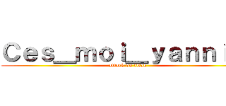 Ｃｅｓ＿ｍｏｉ＿ｙａｎｎｉｓ  (attack on titan)