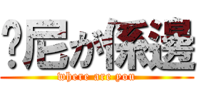 你尼が係邊 (where are you)