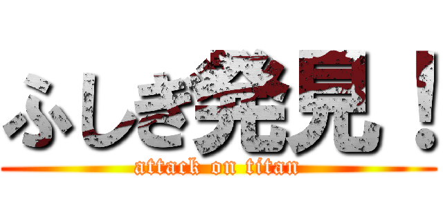 ふしぎ発見！ (attack on titan)