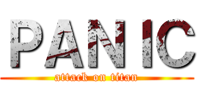 ＰＡＮＩＣ (attack on titan)